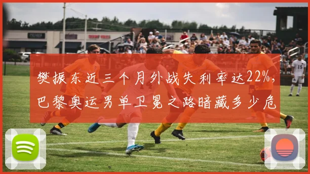樊振东近三个月外战失利率达22%，巴黎奥运男单卫冕之路暗藏多少危机？